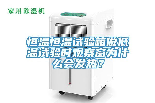 恒温恒湿试验箱做低温试验时观察窗为什么会发热？
