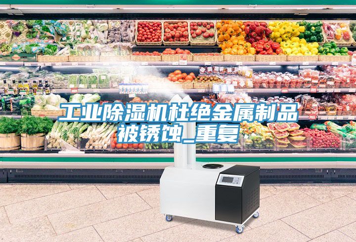 工业免费看操逼软件杜绝金属制品被锈蚀_重复