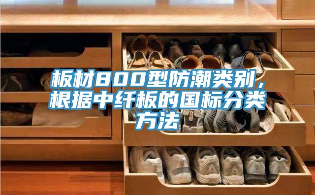 板材800型防潮类别，根据中纤板的国标分类方法