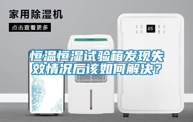 恒温恒湿试验箱发现失效情况后该如何解决？