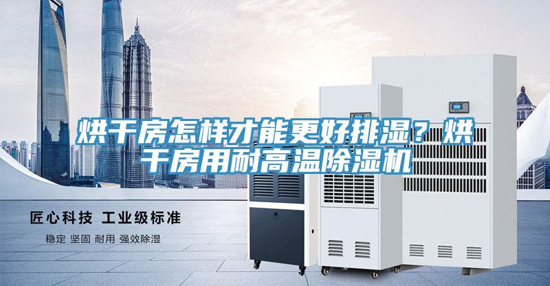 烘干房怎样才能更好排湿？烘干房用耐高温免费看操逼软件