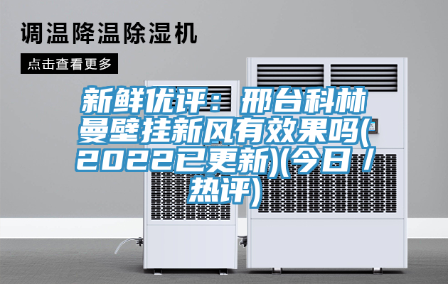 新鲜优评：邢台科林曼壁挂新风有效果吗(2022已更新)(今日／热评)
