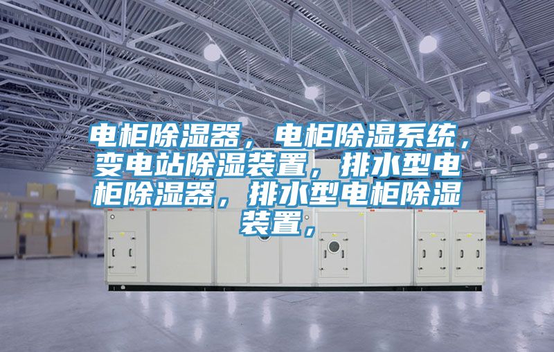 电柜除湿器，电柜除湿系统，变电站除湿装置，排水型电柜除湿器，排水型电柜除湿装置，