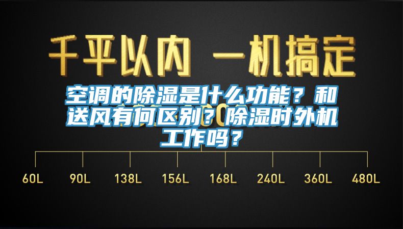 空调的除湿是什么功能？和送风有何区别？除湿时外机工作吗？