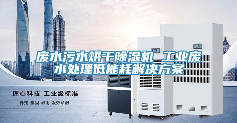 废水污水烘干免费看操逼软件 工业废水处理低能耗解决方案