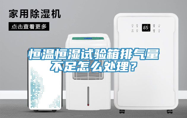 恒温恒湿试验箱排气量不足怎么处理？