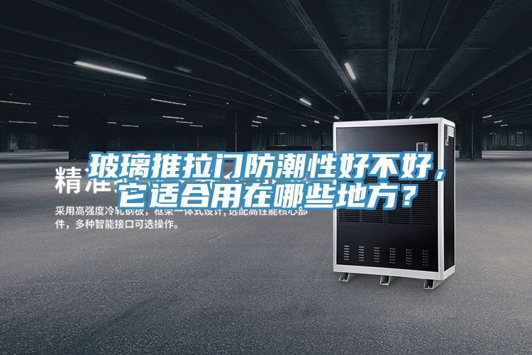 玻璃推拉门防潮性好不好，它适合用在哪些地方？