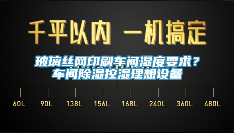 玻璃丝网印刷车间湿度要求？车间除湿控湿理想设备