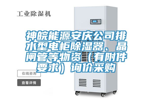 神皖能源安庆公司排水型电柜除湿器、晶闸管等物资（有附件要求）询价采购