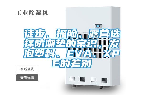 徒步、探险、露营选择防潮垫的常识，发泡塑料、EVA、XPE的差别