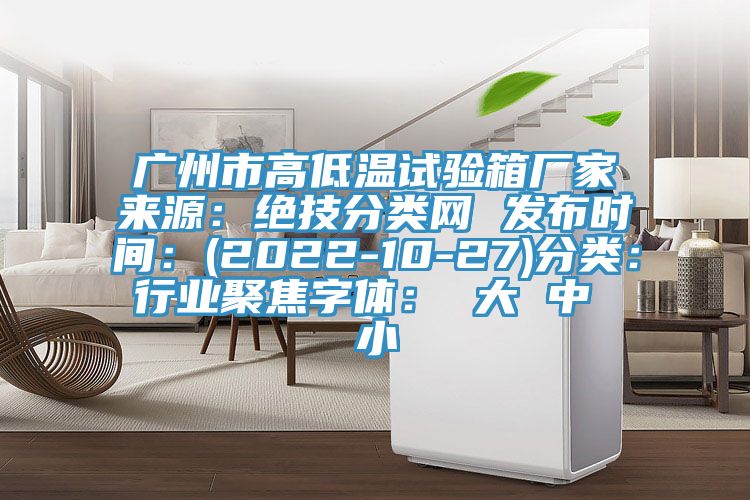 广州市高低温试验箱厂家来源：绝技分类网 发布时间：(2022-10-27)分类：行业聚焦字体： 大 中 小