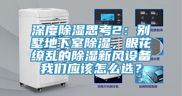 深度除湿思考2：别墅地下室除湿，眼花缭乱的除湿新风设备操逼视频软件下载应该怎么选？