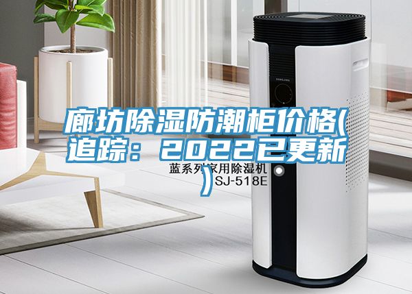 廊坊除湿防潮柜价格(追踪：2022已更新)