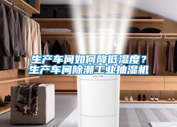 生产车间如何降低湿度？生产车间除潮工业抽湿机