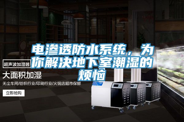 电渗透防水系统，为你解决地下室潮湿的烦恼