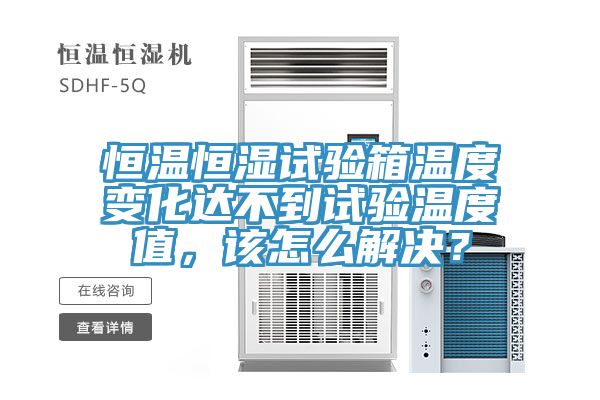 恒温恒湿试验箱温度变化达不到试验温度值，该怎么解决？