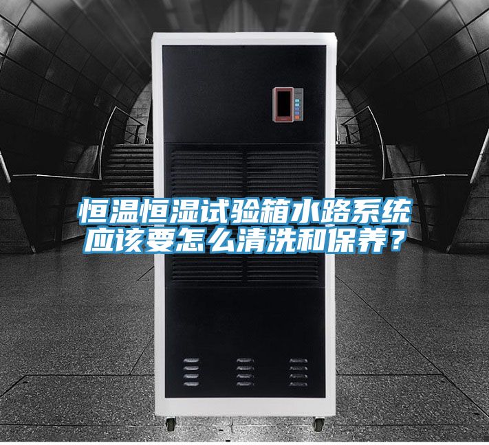 恒温恒湿试验箱水路系统应该要怎么清洗和保养？