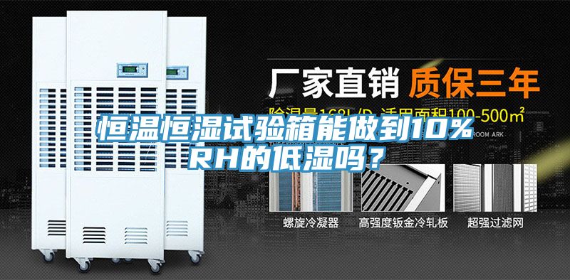 恒温恒湿试验箱能做到10%RH的低湿吗？