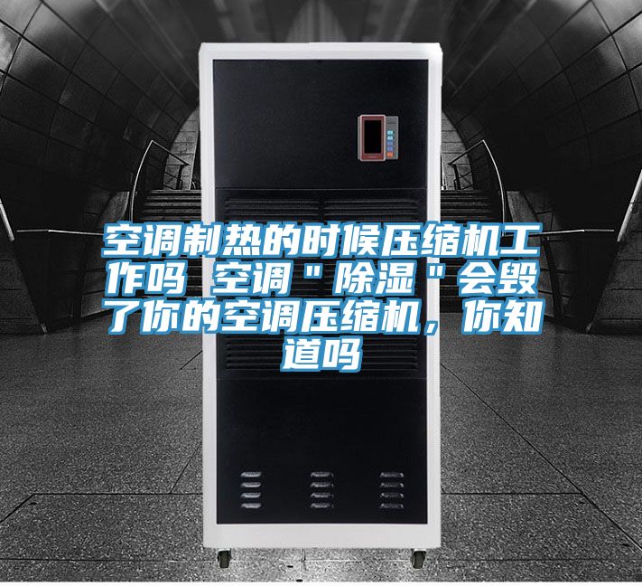 空调制热的时候压缩机工作吗 空调＂除湿＂会毁了你的空调压缩机，你知道吗