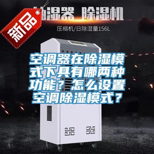 空调器在除湿模式下具有哪两种功能？怎么设置空调除湿模式？