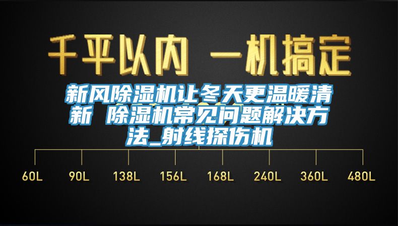 新风免费看操逼软件让冬天更温暖清新 免费看操逼软件常见问题解决方法_射线探伤机