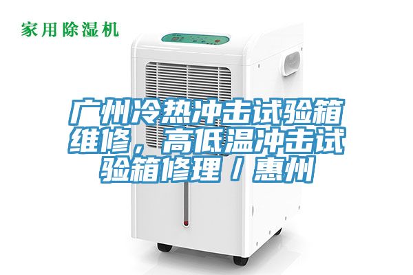 广州冷热冲击试验箱维修，高低温冲击试验箱修理／惠州