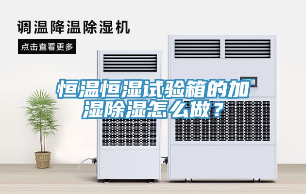 恒温恒湿试验箱的加湿除湿怎么做？