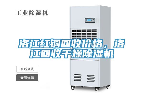 洛江红铜回收价格，洛江回收干燥免费看操逼软件