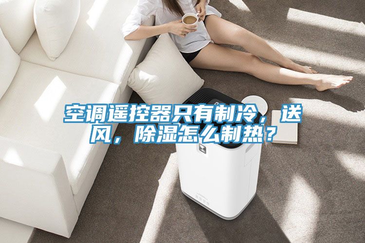 空调遥控器只有制冷，送风，除湿怎么制热？