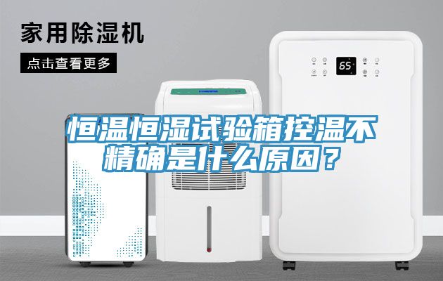 恒温恒湿试验箱控温不精确是什么原因？
