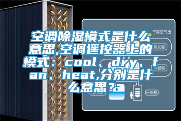空调除湿模式是什么意思,空调遥控器上的模式：cool、dry、fan、heat,分别是什么意思？