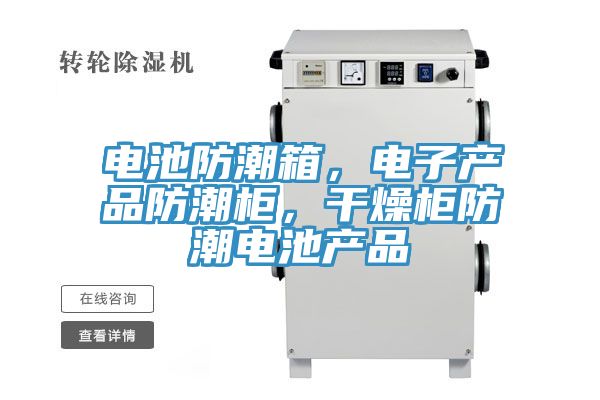 电池防潮箱，电子产品防潮柜，干燥柜防潮电池产品