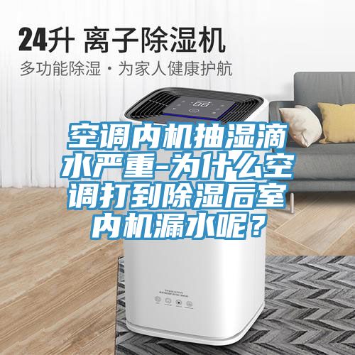 空调内机抽湿滴水严重-为什么空调打到除湿后室内机漏水呢？