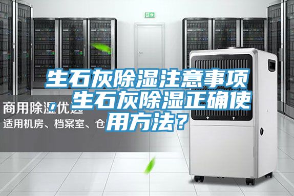 生石灰除湿注意事项，生石灰除湿正确使用方法？