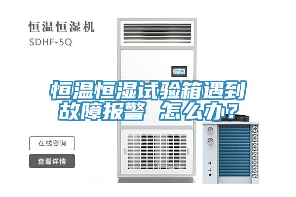 恒温恒湿试验箱遇到故障报警 怎么办？
