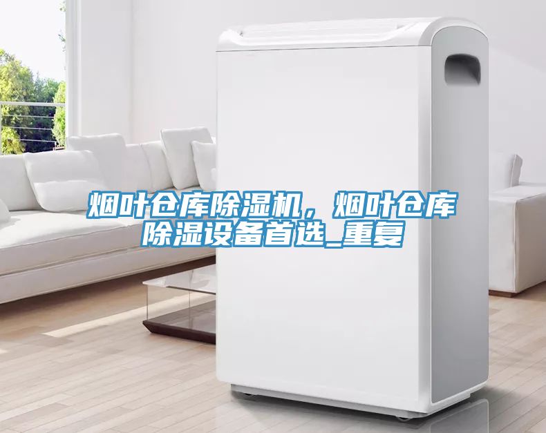 烟叶仓库免费看操逼软件，烟叶仓库除湿设备首选_重复