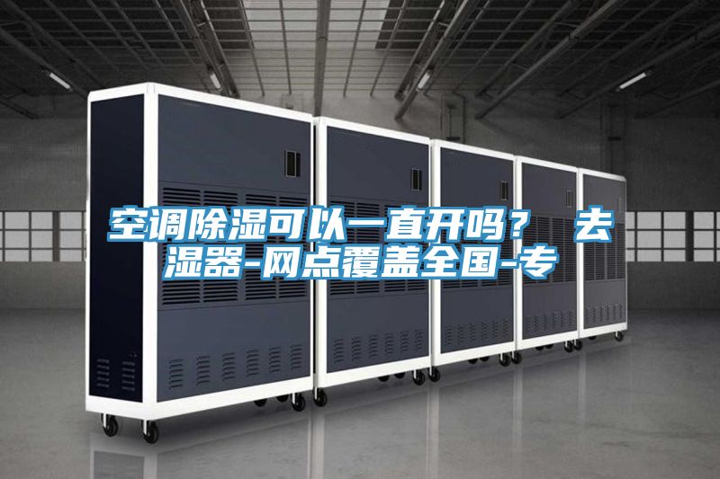 空调除湿可以一直开吗？ 去湿器-网点覆盖全国-专