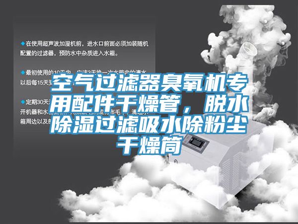 空气过滤器臭氧机专用配件干燥管，脱水除湿过滤吸水除粉尘干燥筒