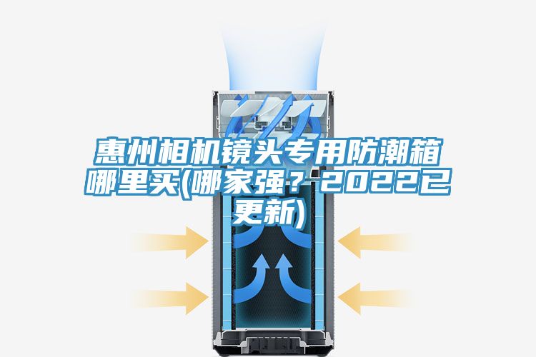 惠州相机镜头专用防潮箱哪里买(哪家强？2022已更新)