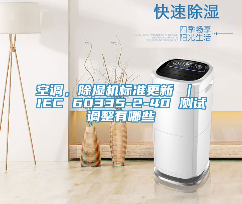 空调，免费看操逼软件标准更新 ｜ IEC 60335-2-40 测试调整有哪些