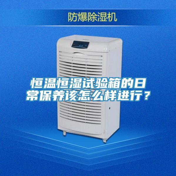 恒温恒湿试验箱的日常保养该怎么样进行？