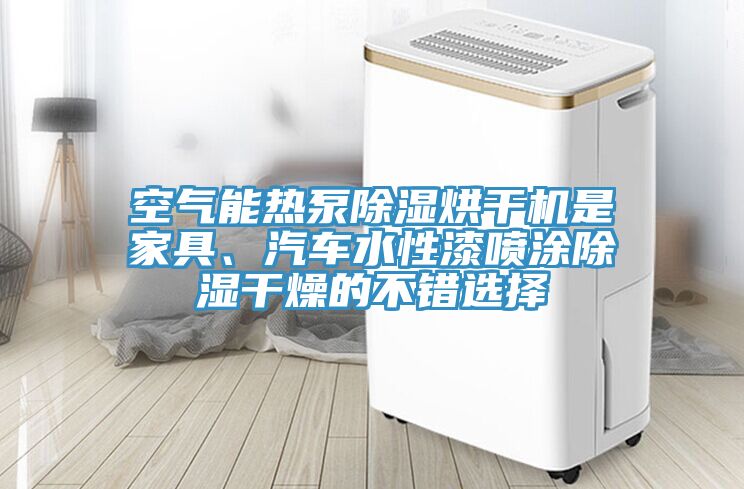 空气能热泵除湿烘干机是家具、汽车水性漆喷涂除湿干燥的不错选择