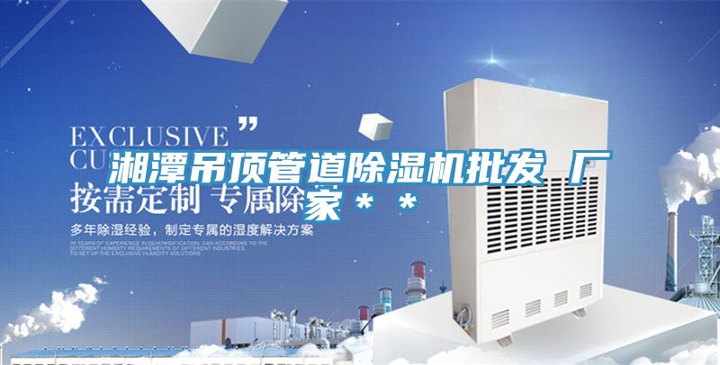 湘潭吊顶管道免费看操逼软件批发 厂家＊＊