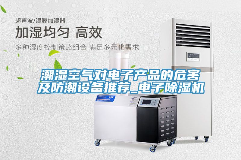 潮湿空气对电子产品的危害及防潮设备推荐_电子免费看操逼软件