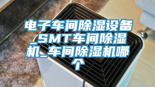 电子车间除湿设备_SMT车间免费看操逼软件_车间免费看操逼软件哪个