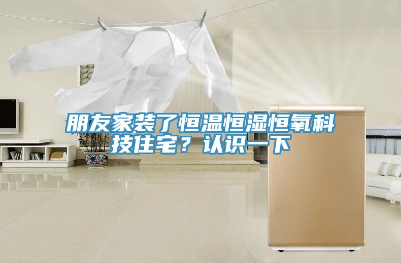 朋友家装了恒温恒湿恒氧科技住宅？认识一下