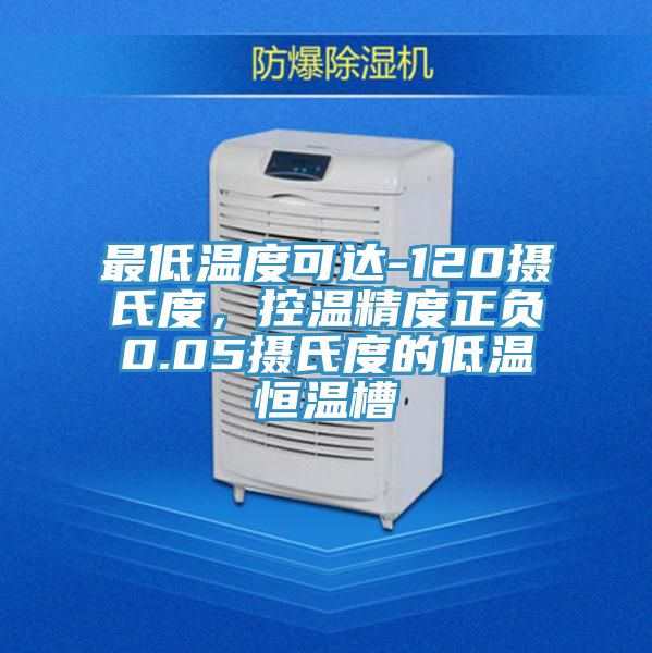 最低温度可达-120摄氏度，控温精度正负0.05摄氏度的低温恒温槽