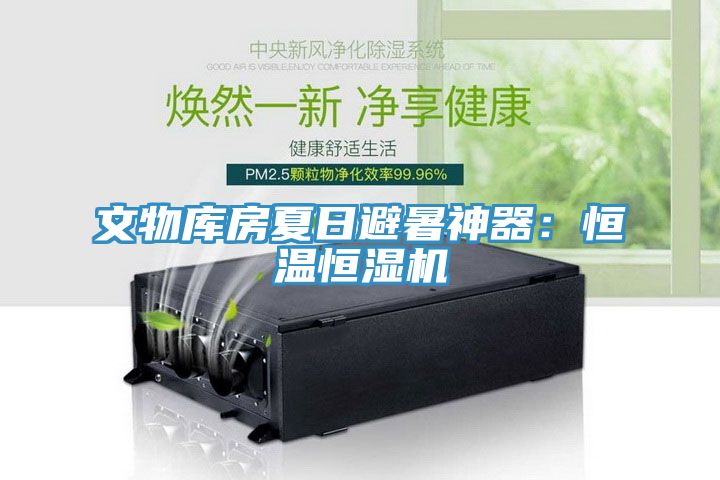文物库房夏日避暑神器：恒温恒湿机