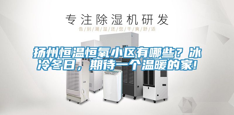扬州恒温恒氧小区有哪些？冰冷冬日，期待一个温暖的家!