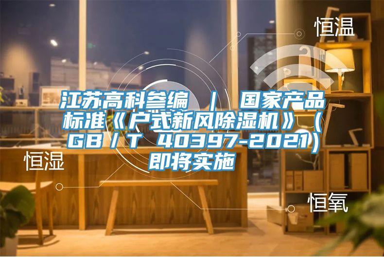 江苏高科参编 ｜ 国家产品标准《户式新风免费看操逼软件》（GB／T 40397-2021）即将实施
